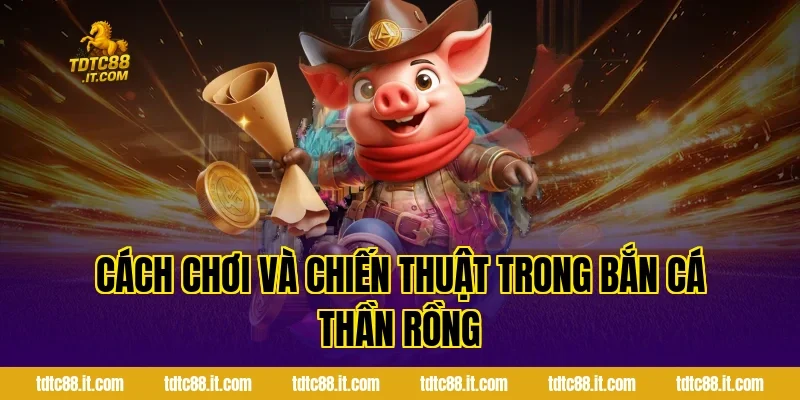Bắn Cá Thần Rồng TDTC – Game Bắn Cá Chủ Đề Huyền Thoại Hot 2 Cách Chơi Và Chiến Thuật Trong Bắn Cá Thần Rồng