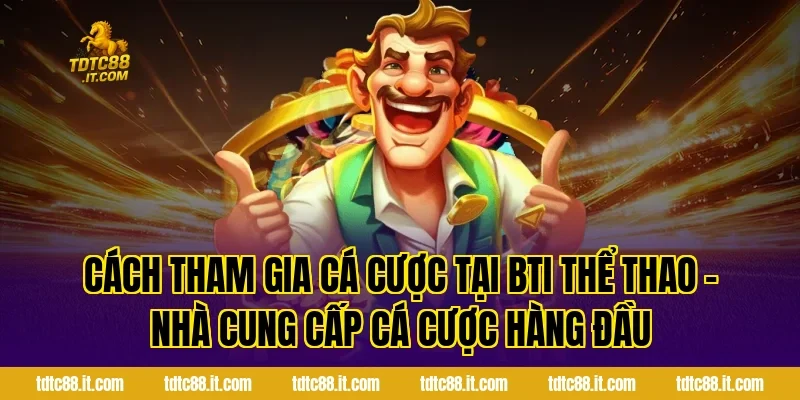 BTI Thể Thao TDTC – Nhà Cung Cấp Cá Cược Hàng Đầu Hiện Nay 2 Cách tham gia cá cược tại BTI Thể Thao – Nhà Cung Cấp Cá Cược Hàng Đầu
