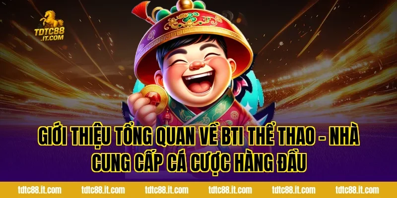 BTI Thể Thao TDTC – Nhà Cung Cấp Cá Cược Hàng Đầu Hiện Nay 1 Giới thiệu tổng quan về BTI Thể Thao – Nhà Cung Cấp Cá Cược Hàng Đầu
