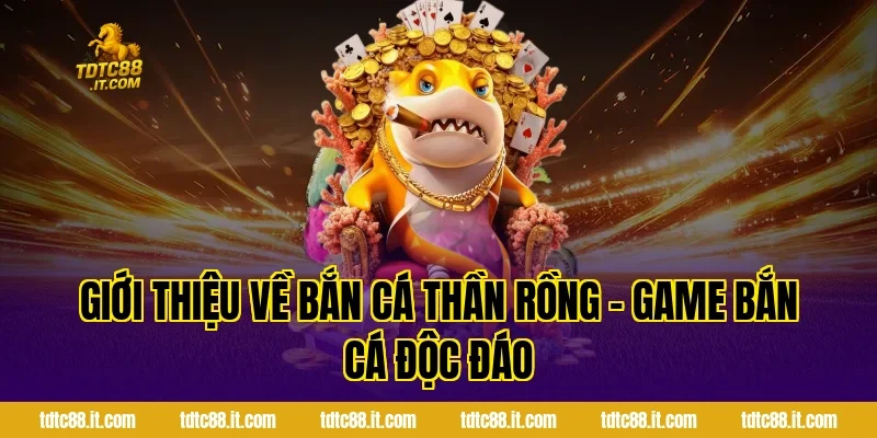 Bắn Cá Thần Rồng TDTC – Game Bắn Cá Chủ Đề Huyền Thoại Hot 1 Giới Thiệu Về Bắn Cá Thần Rồng – Game Bắn Cá Độc Đáo