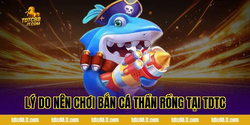 Bắn Cá Thần Rồng TDTC – Game Bắn Cá Chủ Đề Huyền Thoại Hot 4 Lý Do Nên Chơi Bắn Cá Thần Rồng Tại TDTC
