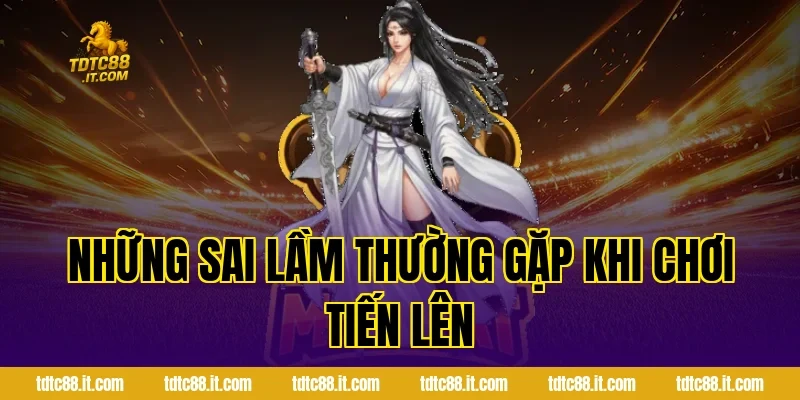 Tiến Lên TDTC – Luật Chơi Và Chiến Thuật Thắng Lớn Dễ Dàng 3 Những sai lầm thường gặp khi chơi Tiến Lên