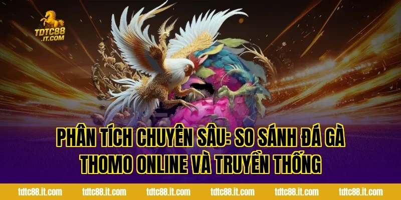 Đá Gà Thomo TDTC – Trường Gà Nổi Tiếng Campuchia Cho Tân Thủ 3 Phân tích chuyên sâu: So sánh đá gà Thomo online và truyền thống