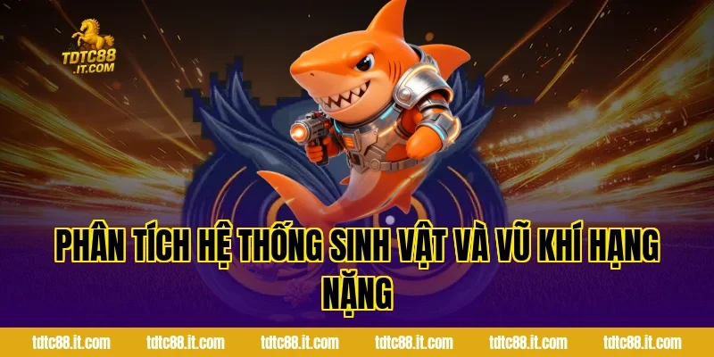 Bắn Cá Thần Tài TDTC – Dòng Game Bắn Cá Đổi Thưởng Hot Nhất 3 Phân tích hệ thống sinh vật và vũ khí hạng nặng
