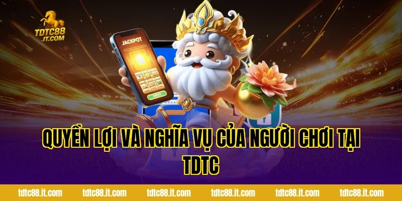 Quyền lợi và nghĩa vụ của người chơi tại TDTC