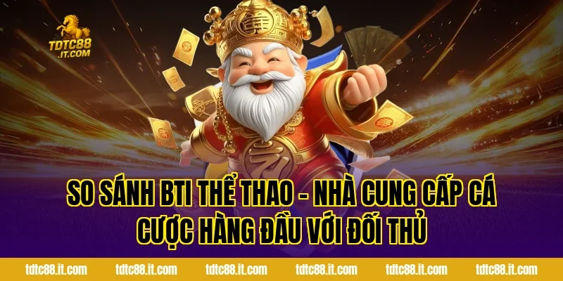BTI Thể Thao TDTC – Nhà Cung Cấp Cá Cược Hàng Đầu Hiện Nay 3 So sánh BTI Thể Thao – Nhà Cung Cấp Cá Cược Hàng Đầu với đối thủ
