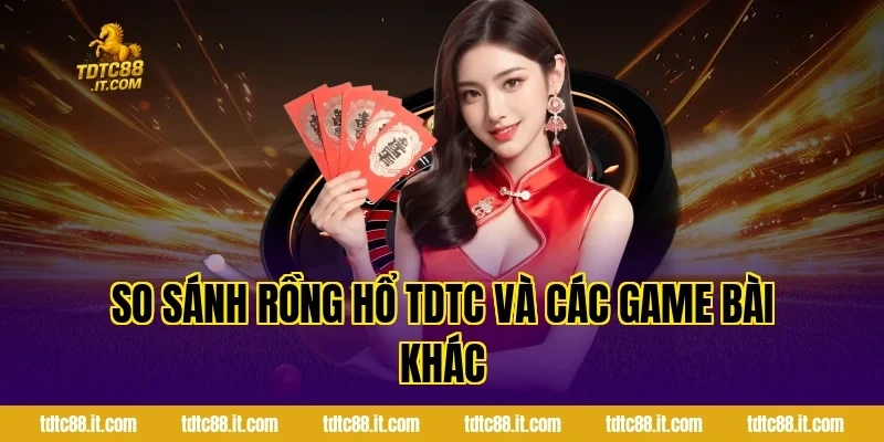 Rồng Hổ TDTC – Luật Chơi Và Kinh Nghiệm Đặt Cược Hot 6 So sánh Rồng Hổ TDTC và các game bài khác