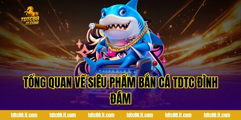 Bắn Cá Ăn Tiền TDTC – Game Săn Cá Đổi Thưởng Hấp Dẫn Nhất 1 Tổng quan về siêu phẩm Bắn Cá TDTC đình đám
