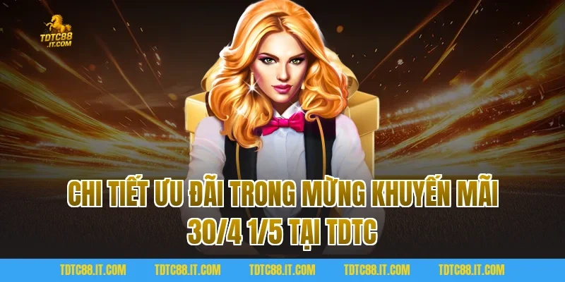 Mừng Khuyến Mãi 30/4 1/5 Săn Quà Khủng Ưu Đãi Cực Sốc Tại TDTC 2 Chi tiết ưu đãi trong Mừng Khuyến Mãi 30/4 1/5 tại TDTC