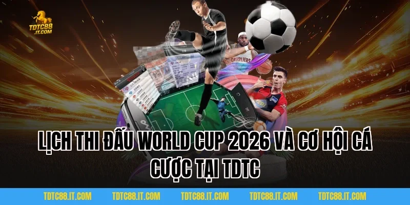 Lịch thi đấu World Cup 2026 TDTC đầy đủ vòng bảng đến chung kết 4 Lịch thi đấu World Cup 2026 và cơ hội cá cược tại TDTC