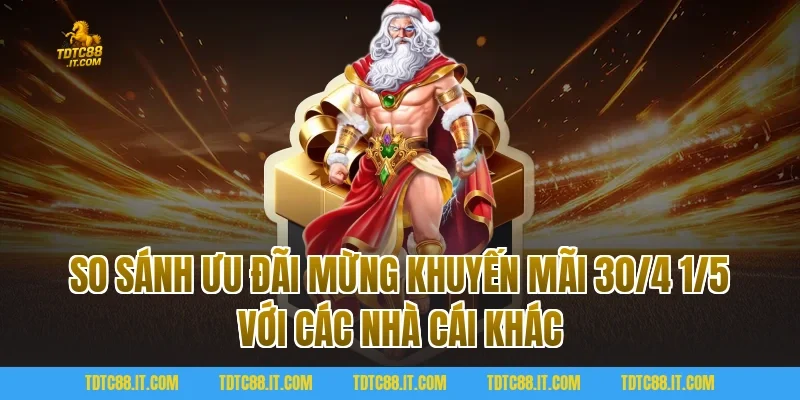 Mừng Khuyến Mãi 30/4 1/5 Săn Quà Khủng Ưu Đãi Cực Sốc Tại TDTC 4 So sánh ưu đãi Mừng Khuyến Mãi 30/4 1/5 với các nhà cái khác