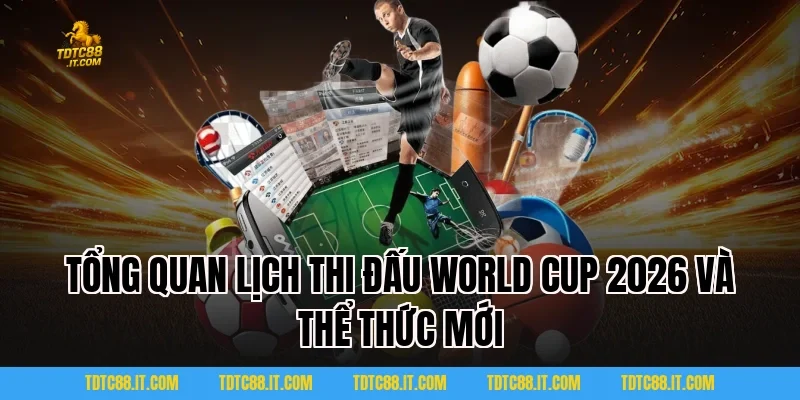 Lịch thi đấu World Cup 2026 TDTC đầy đủ vòng bảng đến chung kết 1 Tổng quan Lịch thi đấu World Cup 2026 và thể thức mới