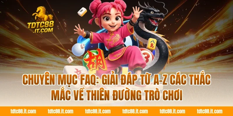 Chuyên mục FAQ: Giải đáp từ A-Z các thắc mắc về Thiên đường trò chơi