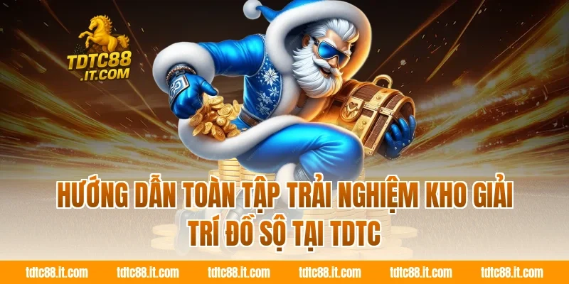 Hướng dẫn toàn tập trải nghiệm kho giải trí đồ sộ tại TDTC